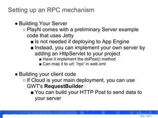 Setting up an RPC mechanism

  ● Building Your Server
     ○ PlayN comes with a preliminary Server example
       code tha...