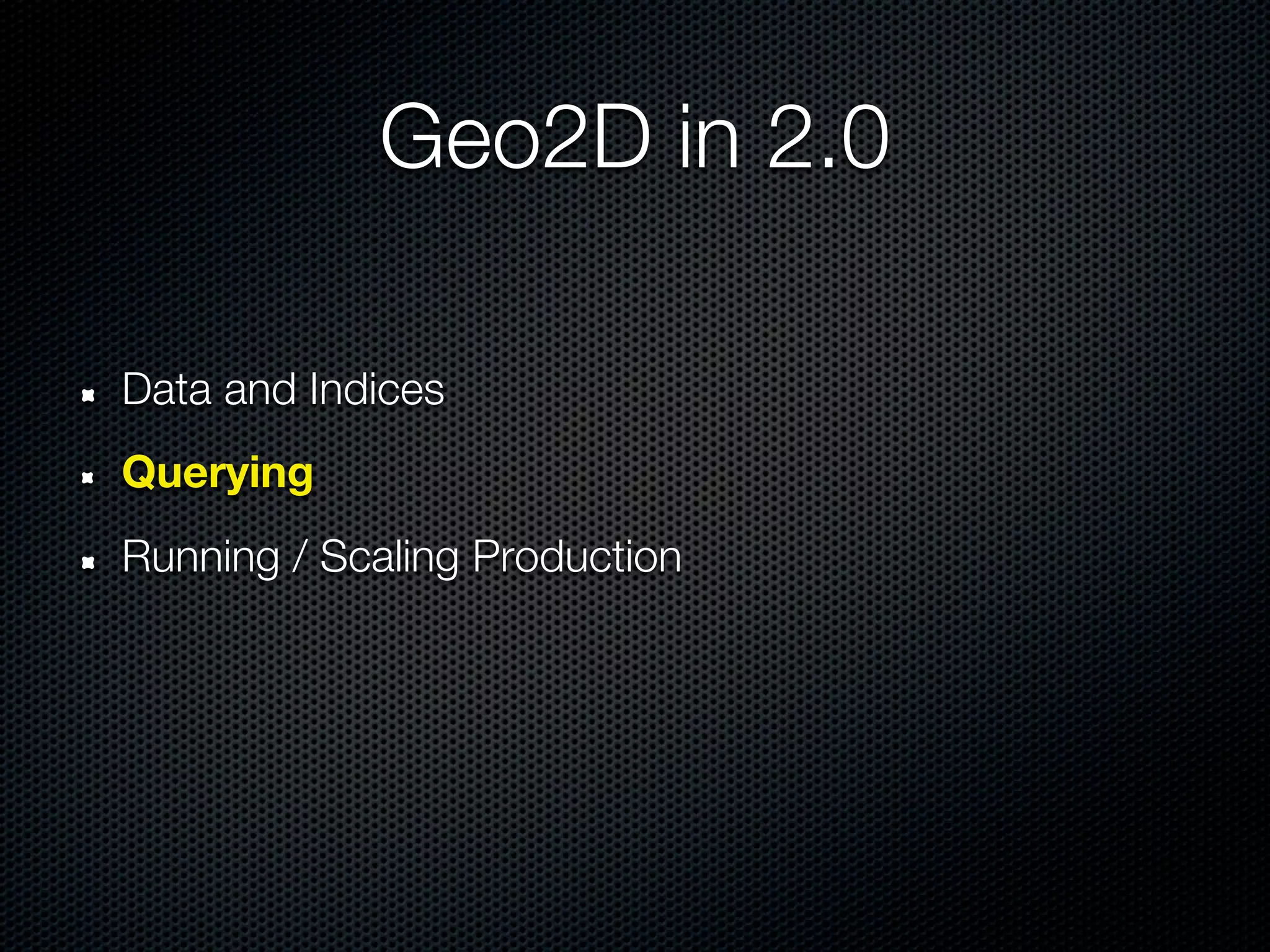 Geo2D in 2.0

Data and Indices
Querying
Running / Scaling Production
 