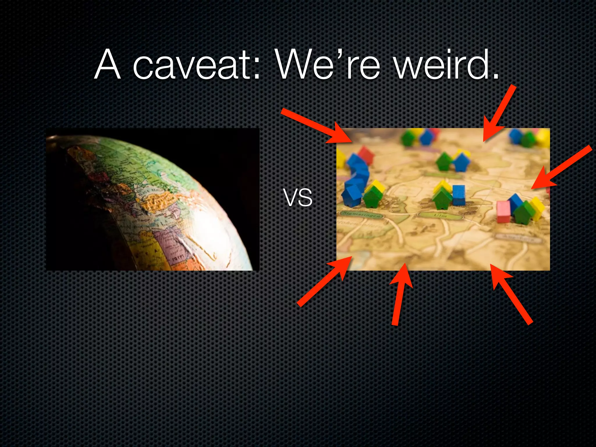 A caveat: We’re weird.


          VS
 