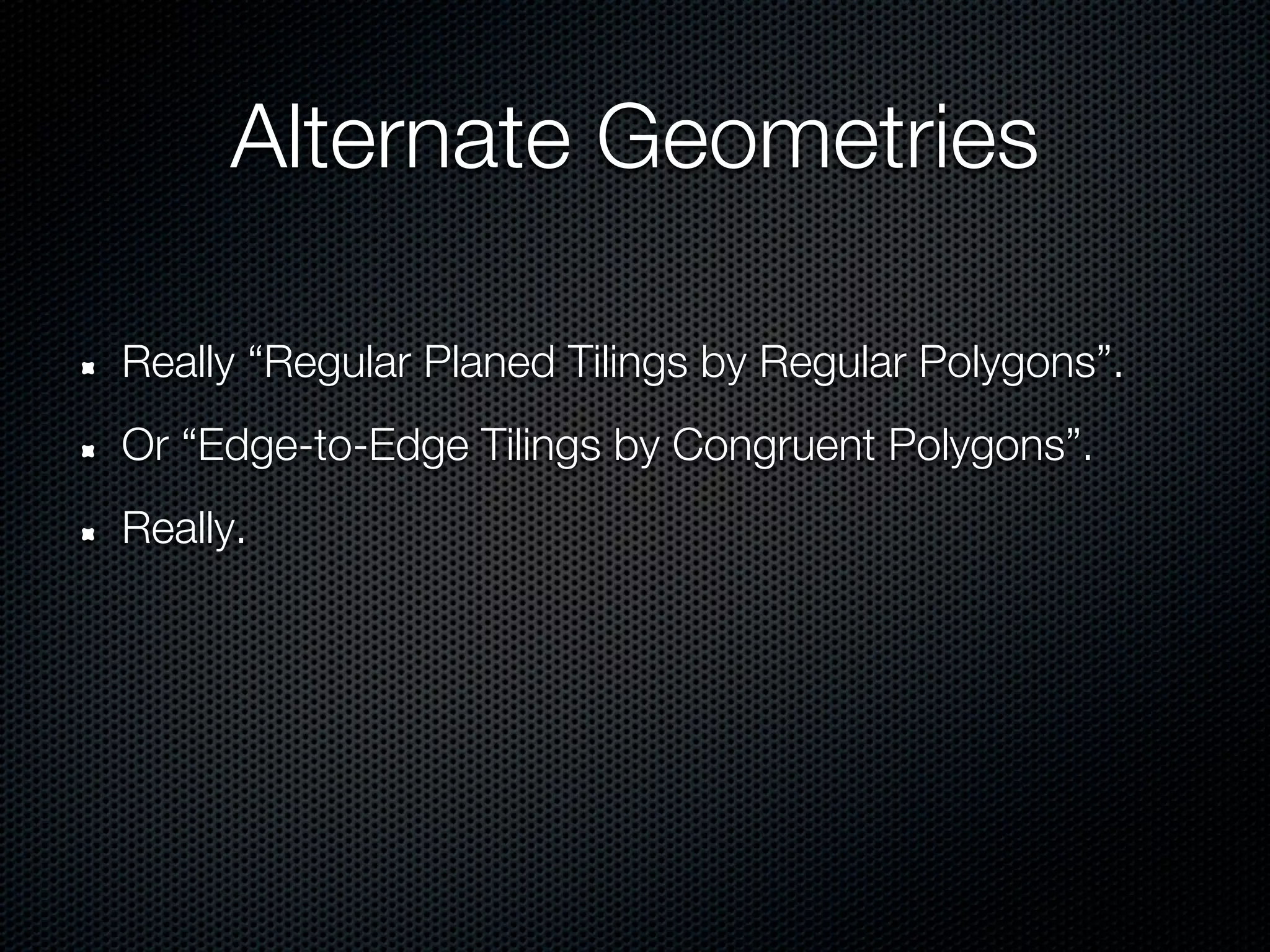 Alternate Geometries

Really “Regular Planed Tilings by Regular Polygons”.
Or “Edge-to-Edge Tilings by Congruent Polygons”.
Really.
 
