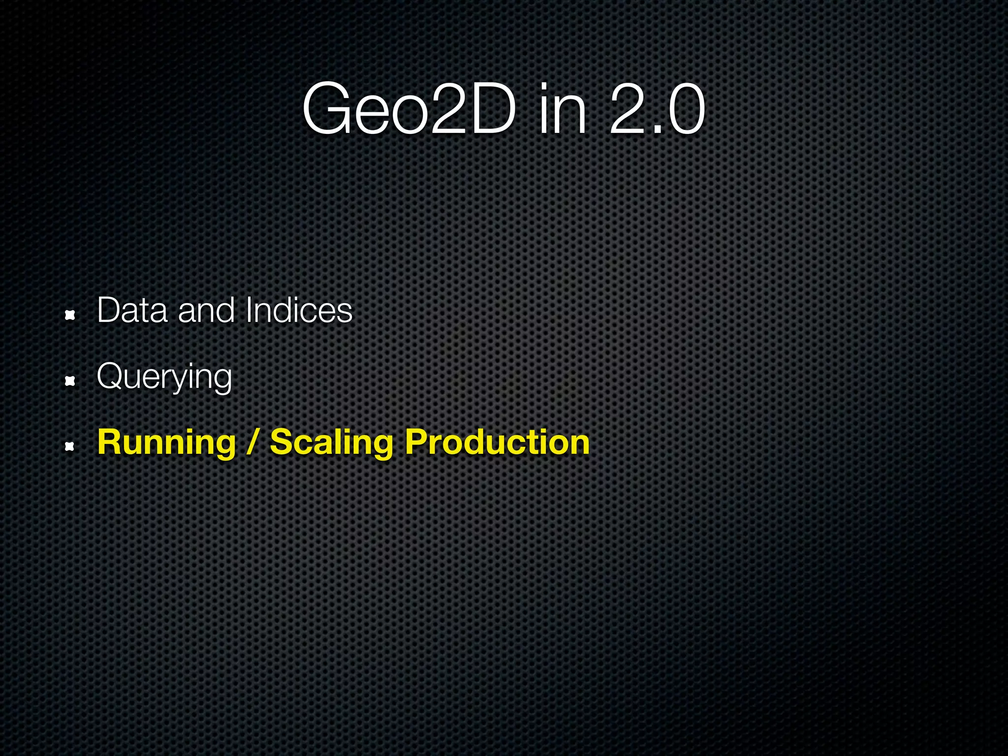 Geo2D in 2.0

Data and Indices
Querying
Running / Scaling Production
 
