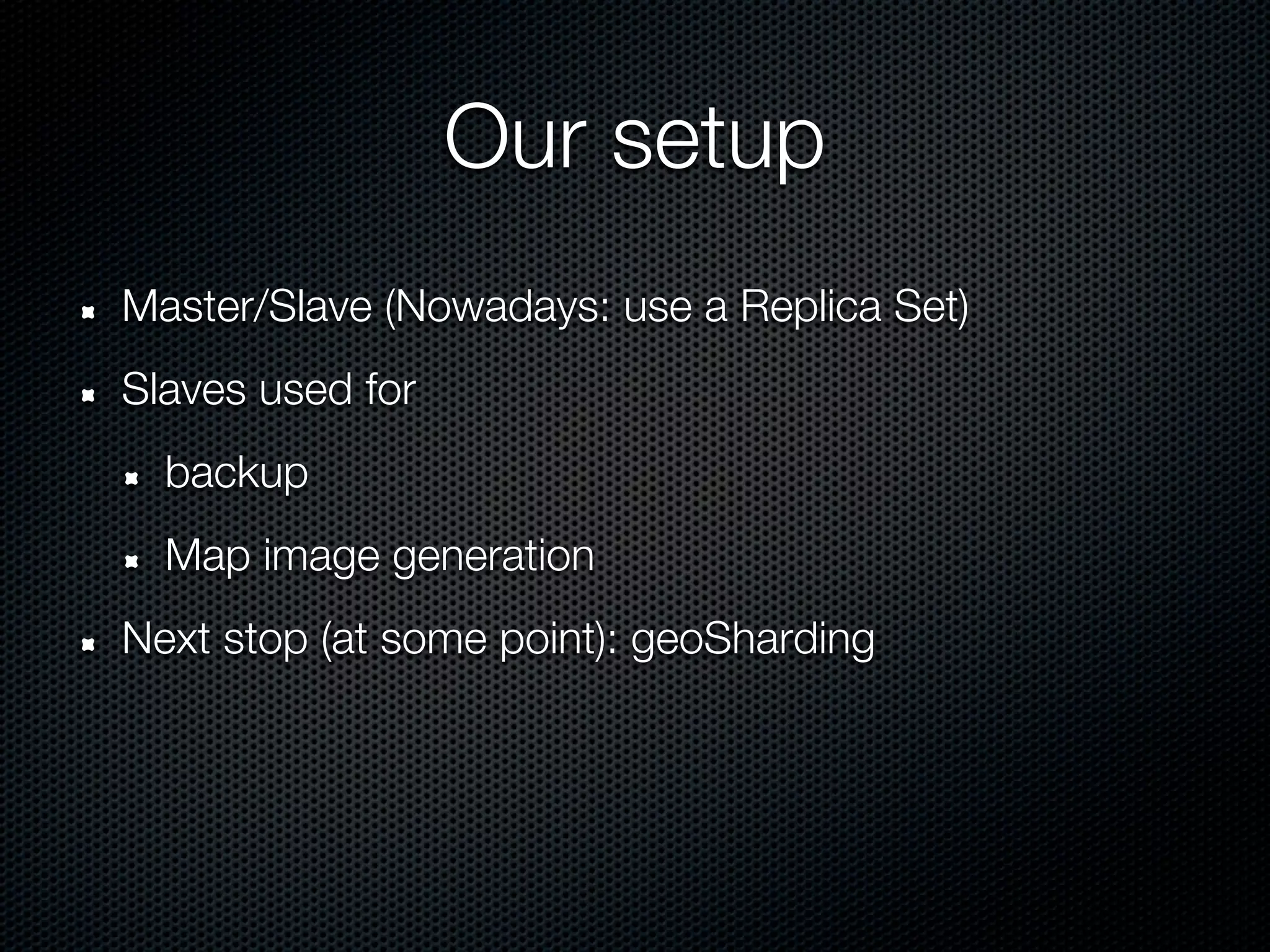 Our setup
Master/Slave (Nowadays: use a Replica Set)
Slaves used for
  backup
  Map image generation
Next stop (at some point): geoSharding
 