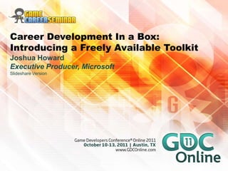Career Development In a Box:
Introducing a Freely Available Toolkit
Joshua Howard
Executive Producer, Microsoft
Slideshare Version
 