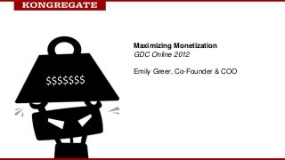 Maximizing Monetization
GDC Online 2012

Emily Greer, Co-Founder & COO
 