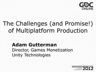 The Challenges (and Promise!)
 of Multiplatform Production
                Text

  Adam Gutterman
  Director, Games Monetization
  Unity Technologies
 