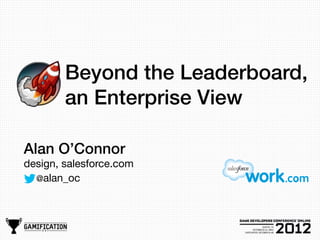 Beyond the Leaderboard,
        an Enterprise View

Alan O’Connor
design, salesforce.com
  @alan_oc
 