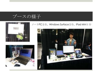 ブースの様子
ノートPC２台、Windows Surface２台、iPad Mini１台
 