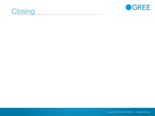 Copyright © 2004-2012 GREE, Inc. All Rights Reserved.Confidential Copyright © 2004-2014 GREE, Inc. All Rights Reserved.
Closing
 