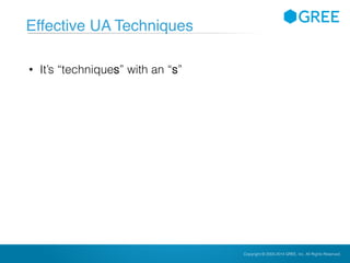 Copyright © 2004-2012 GREE, Inc. All Rights Reserved.Confidential Copyright © 2004-2014 GREE, Inc. All Rights Reserved.
Effective UA Techniques
• It’s “techniques” with an “s”
 