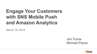 Engage Your Customers
with SNS Mobile Push
and Amazon Analytics
March 18, 2014
Jon Turow
Michael Pesce
 