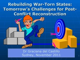Rebuilding War-Torn States: Tomorrow’s Challenges for Post-Conflict Reconstruction Dr Graciana del Castillo Sydney, November 2011 