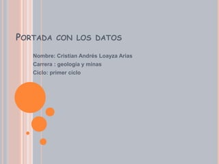 Portada con los datos Nombre: Cristian Andrés Loayza Arias Carrera : geología y minas Ciclo: primer ciclo 