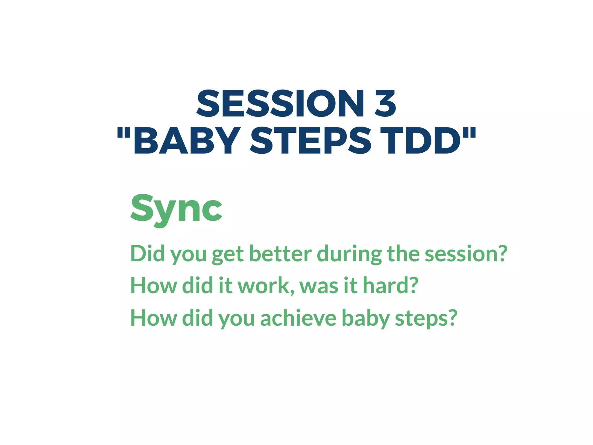 SESSION 3
"BABY STEPS TDD"
Sync
Did you get better during the session?
How did it work, was it hard?
How did you achieve baby steps?
 