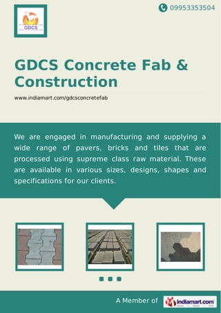 09953353504
A Member of
GDCS Concrete Fab &
Construction
www.indiamart.com/gdcsconcretefab
We are engaged in manufacturing and supplying a
wide range of pavers, bricks and tiles that are
processed using supreme class raw material. These
are available in various sizes, designs, shapes and
specifications for our clients.
 
