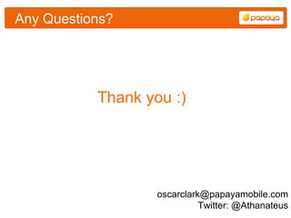 Any Questions?




           Thank you :)




                   oscarclark@papayamobile.com
                             Twitter: @Athanateus
 