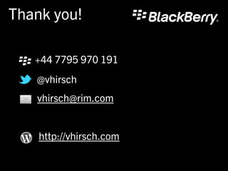 Thank you!

   +44 7795 970 191
   @vhirsch
   vhirsch@rim.com


    http://vhirsch.com
 
