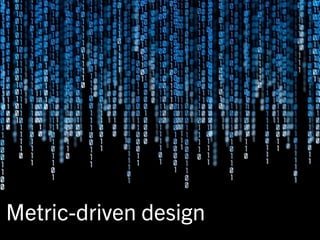 Metric-driven design
 