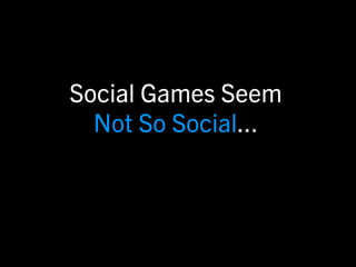 Social Games Seem
  Not So Social...
 