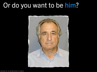 Or do you want to be him?




Courtesy of the US Department of Justice
 