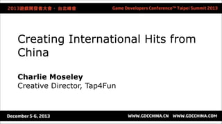 Creating International Hits from 
China 
Charlie Moseley 
Creative Director, Tap4Fun 
 