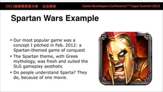 Spartan Wars Example 
• Our most popular game was a 
concept I pitched in Feb. 2012: a 
Spartan-themed game of conquest 
•...