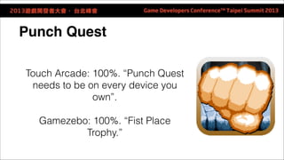 Punch Quest! 
Touch Arcade: 100%. “Punch Quest 
needs to be on every device you 
own”. 
! 
Gamezebo: 100%. “Fist Place 
Tr...
