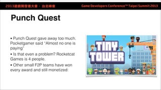Punch Quest 
● Punch Quest gave away too much. 
Pocketgamer said “Almost no one is 
paying” 
● Is that even a problem? Roc...