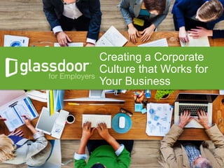 Confidential and Proprietary © Glassdoor, Inc. 2008-2014
#Glassdoor
Creating a Corporate
Culture that Works for
Your Business
 