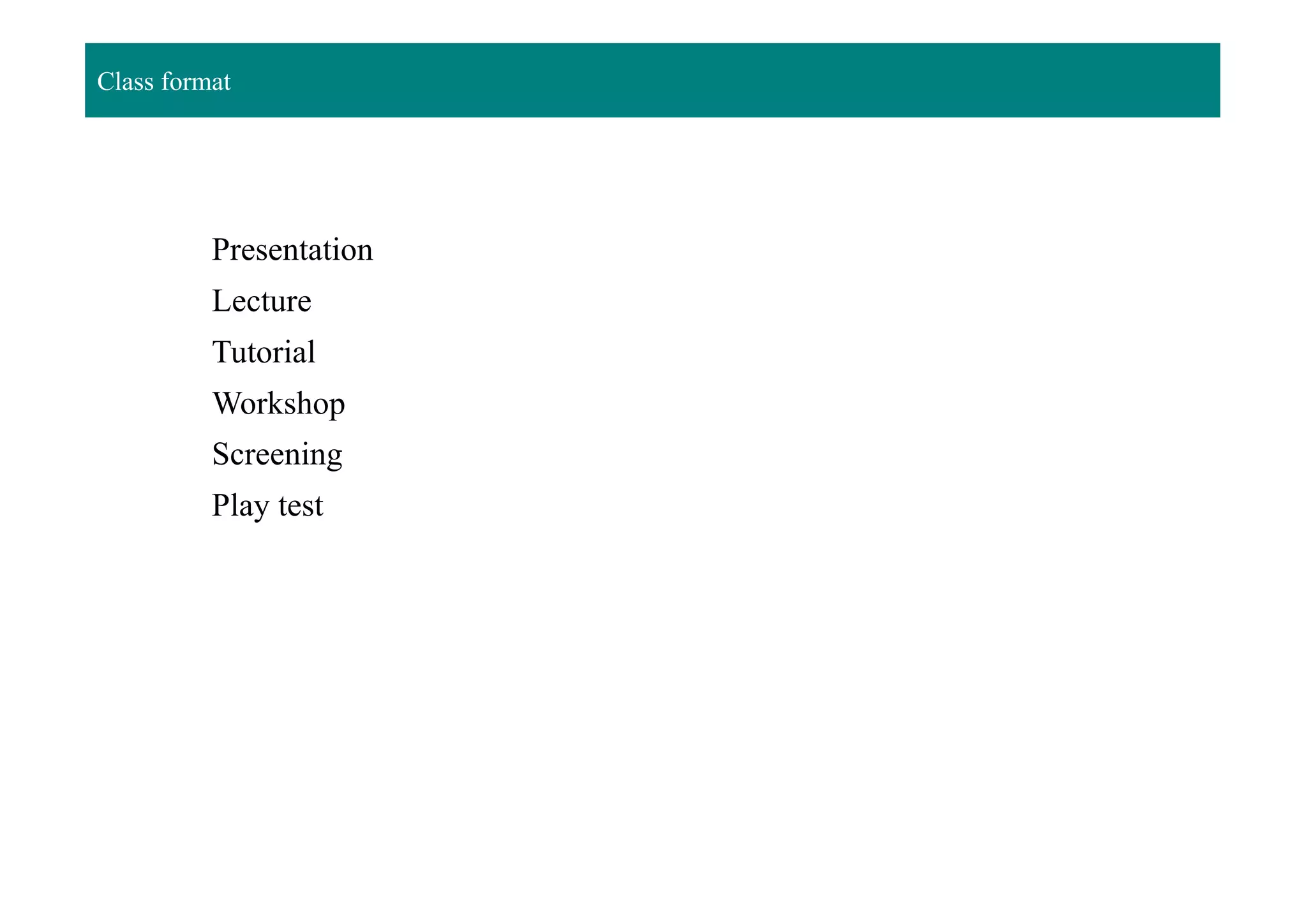 Class format
Presentation
Lecture
Tutorial
Workshop
Screening
Play test
 