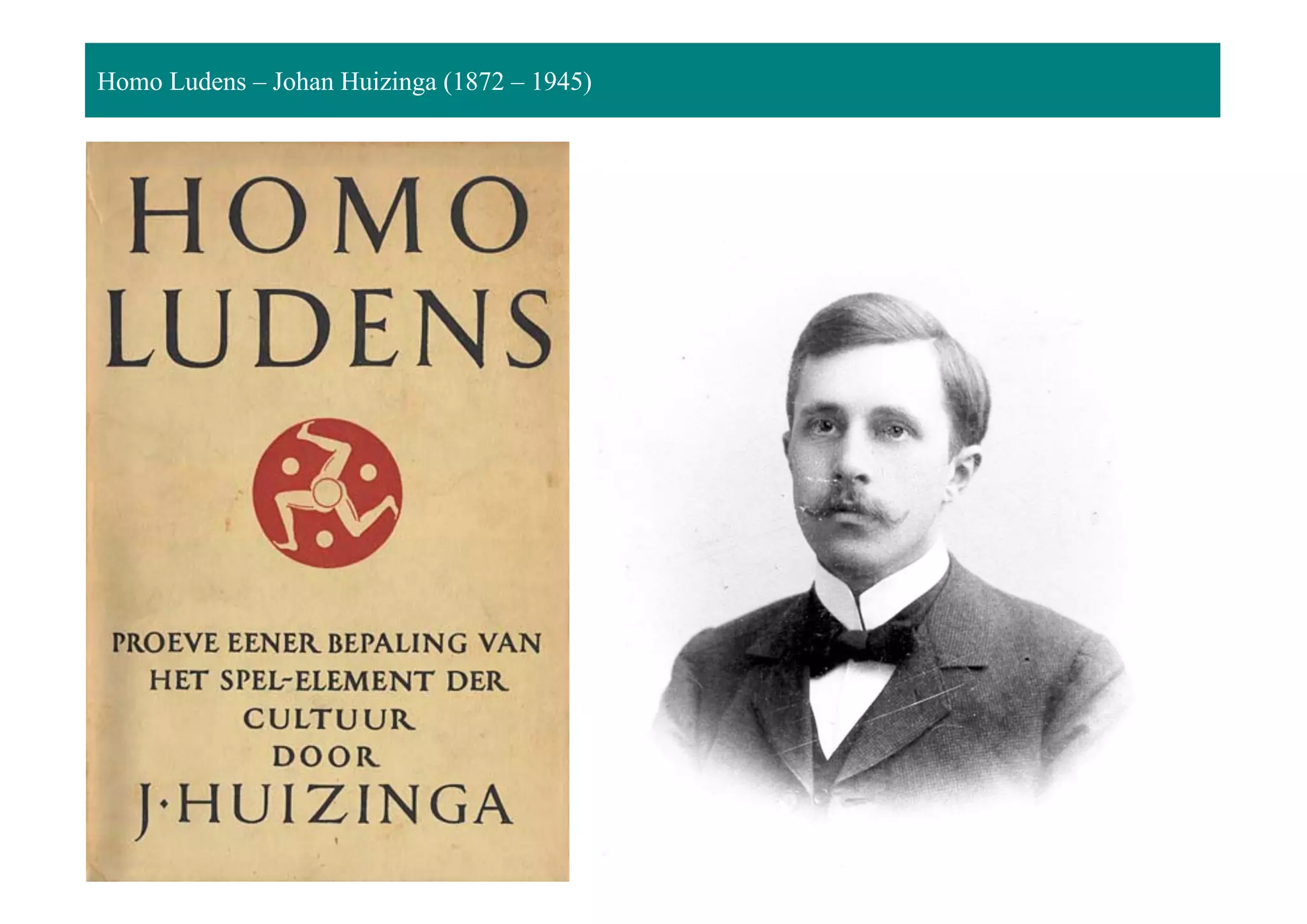 Homo Ludens – Johan Huizinga (1872 – 1945)
 