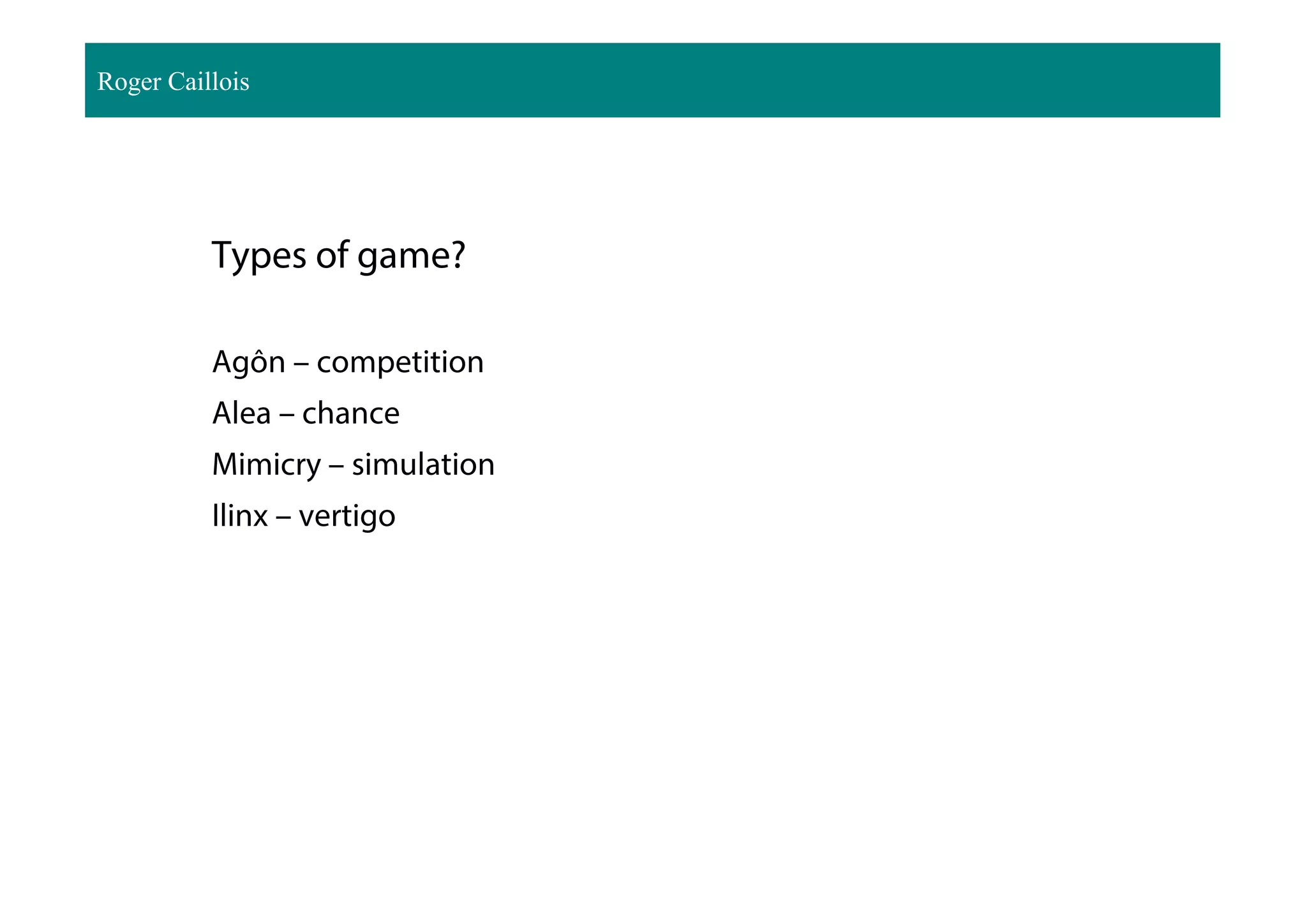 Types of game?
Agôn – competition
Alea – chance
Mimicry – simulation
Ilinx – vertigo
Roger Caillois
 