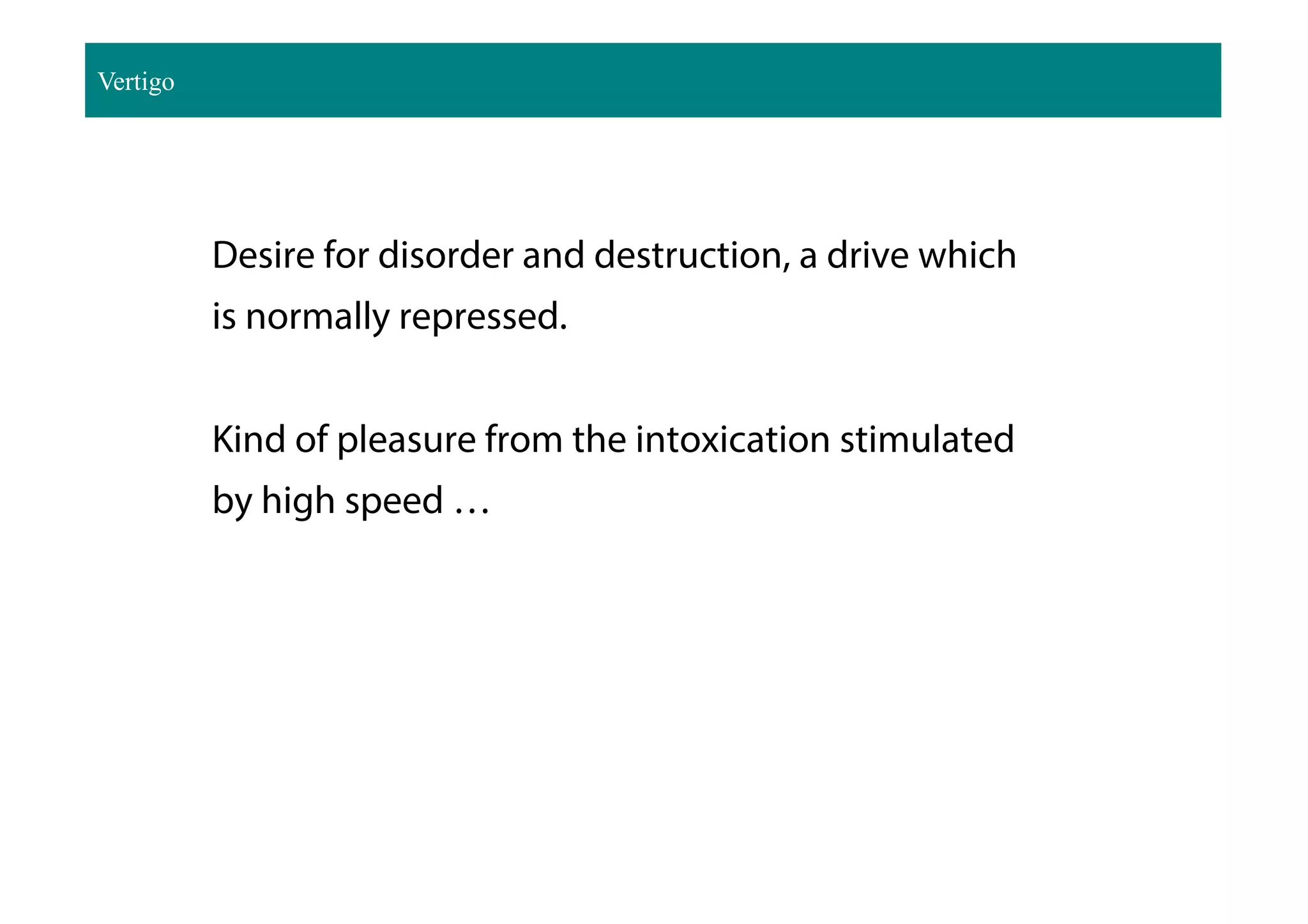 Desire for disorder and destruction, a drive which
is normally repressed.
Kind of pleasure from the intoxication stimulated
by high speed …
Vertigo
 