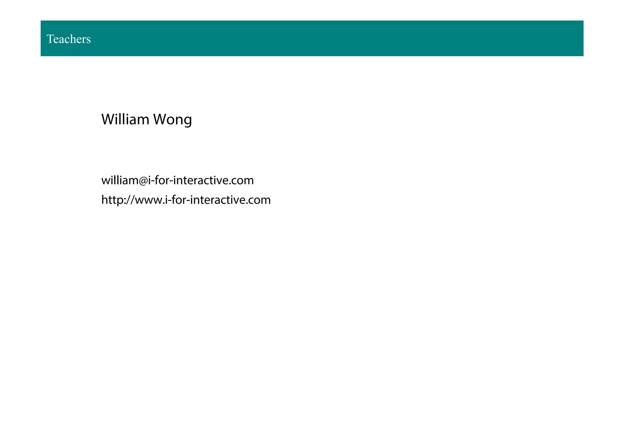 Teachers
William Wong
william@i-for-interactive.com
http://www.i-for-interactive.com
 