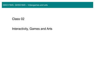 GDCV1845, GDSS1845 – Videogames and arts
Class 02
Interactivity, Games and Arts
 