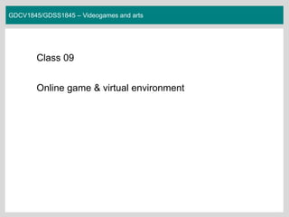 GDCV1845/GDSS1845 – Videogames and arts
Class 09
Online game & virtual environment
 