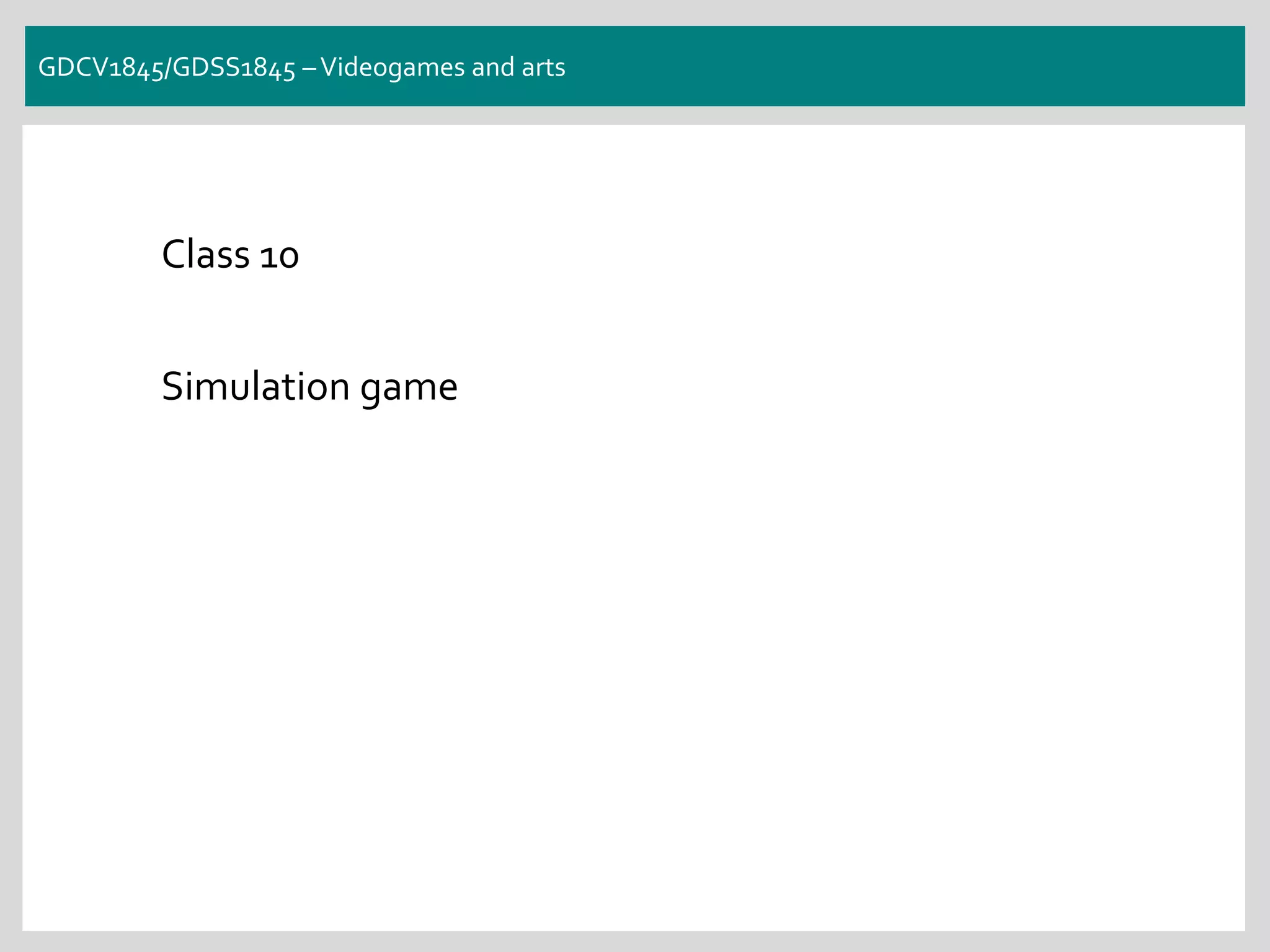 GDCV1845/GDSS1845 –Videogames and arts
Class 10
Simulation game
 