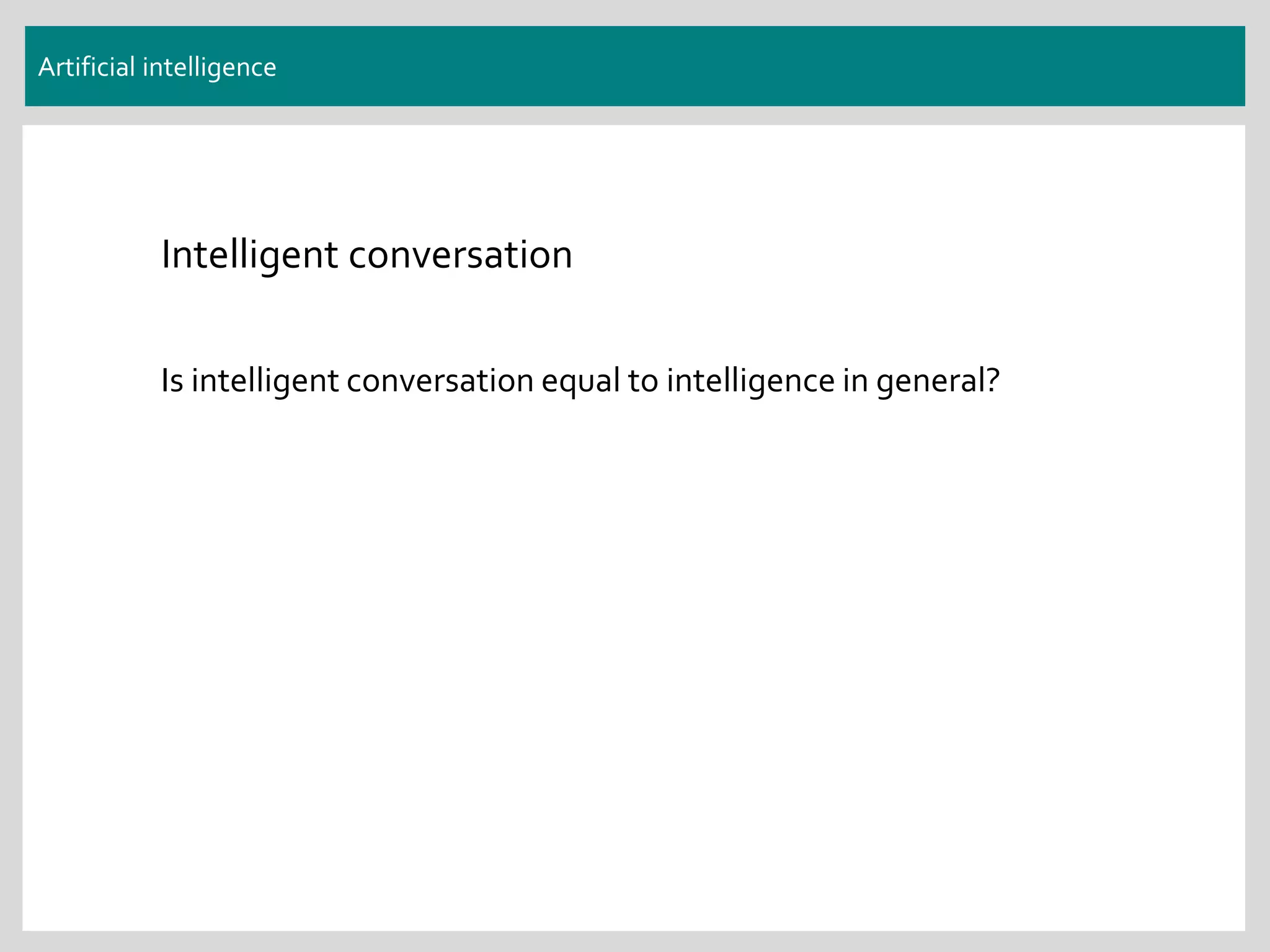Artificial intelligence
Intelligent conversation
Is intelligent conversation equal to intelligence in general?
 