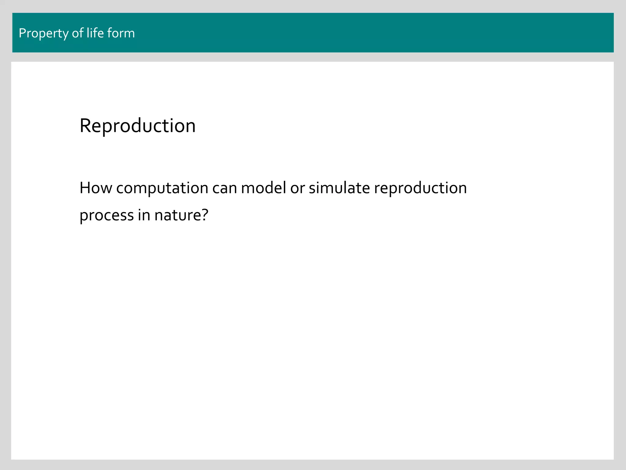 Property of life form
Reproduction
How computation can model or simulate reproduction
process in nature?
 