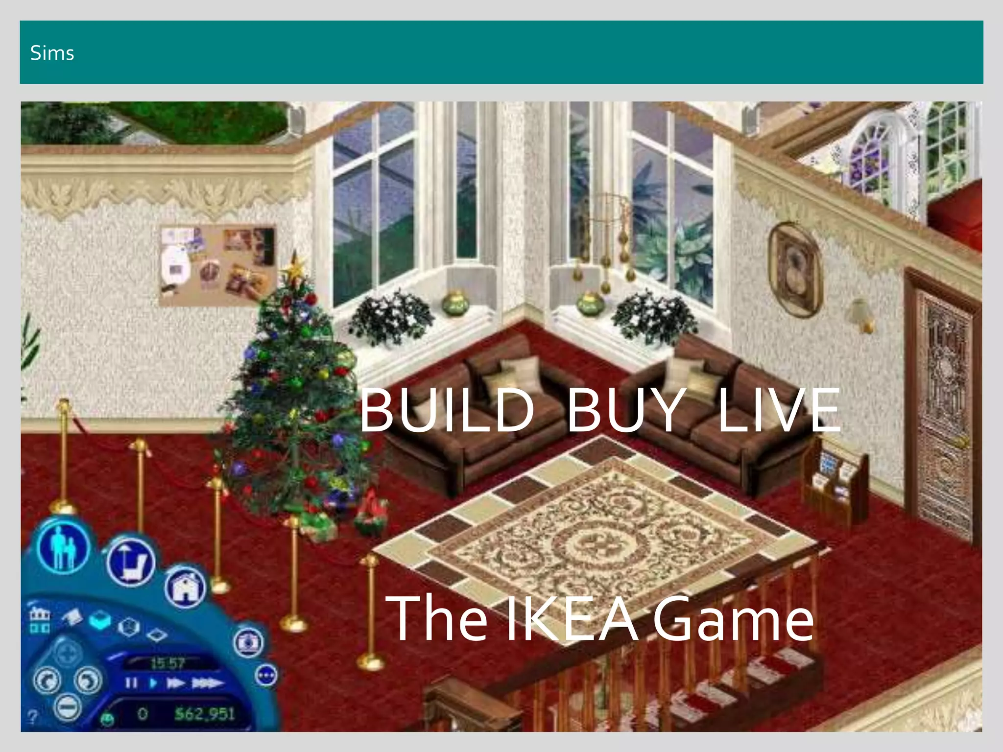 Sims
BUILD BUY LIVE
The IKEA Game
 