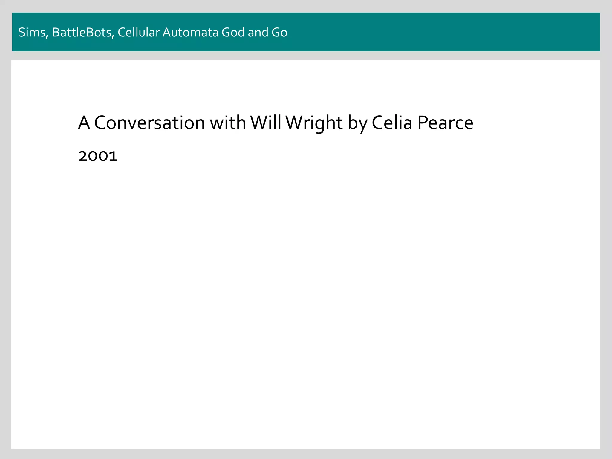 Sims, BattleBots, Cellular Automata God and Go
A Conversation with Will Wright by Celia Pearce
2001
 