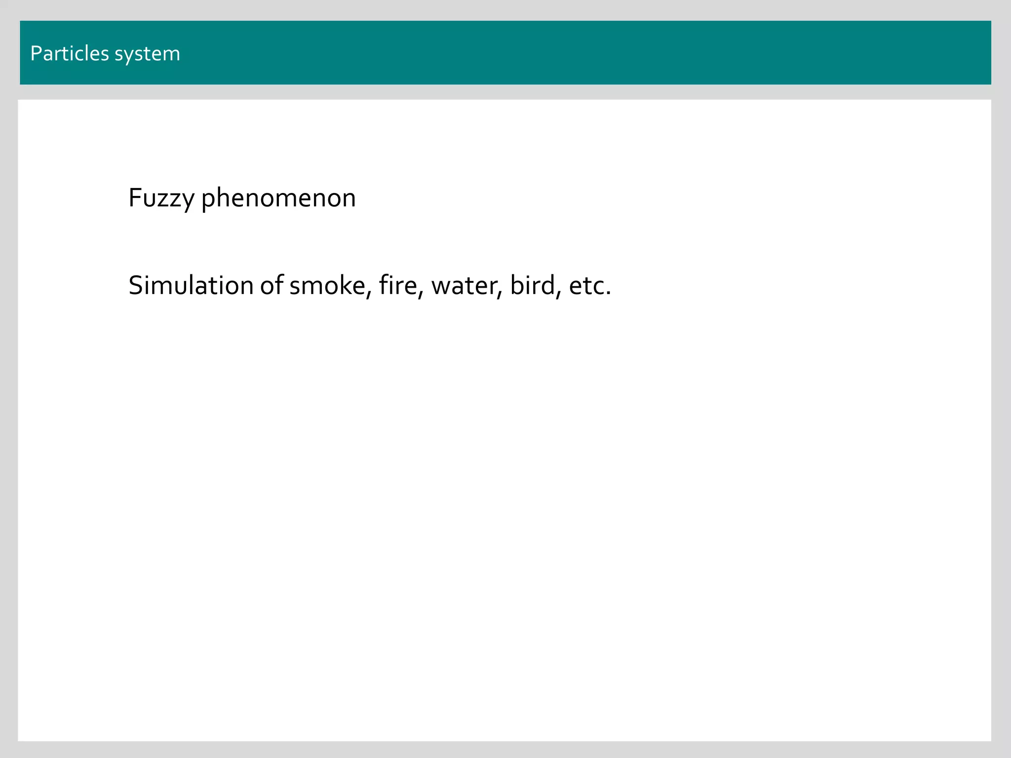 Particles system
Fuzzy phenomenon
Simulation of smoke, fire, water, bird, etc.
 