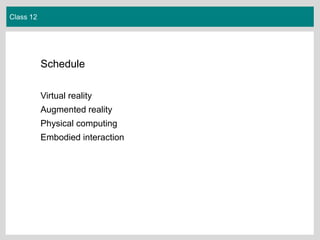 Class 12
Schedule
Virtual reality
Augmented reality
Physical computing
Embodied interaction
 