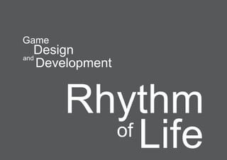 Game
and
   Design
    Development


       Rhythm
         of
            Life
 
