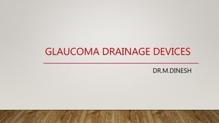 GLAUCOMA DRAINAGE DEVICES
DR.M.DINESH
 