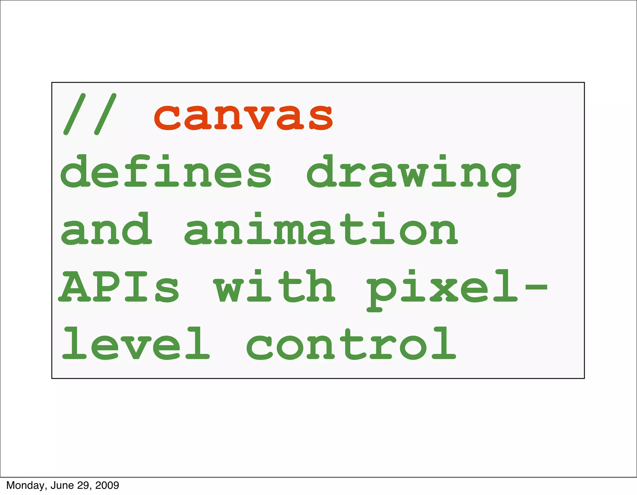 // canvas
         defines drawing
         and animation
         APIs with pixel-
         level control

Monday, June 29, 2009
 
