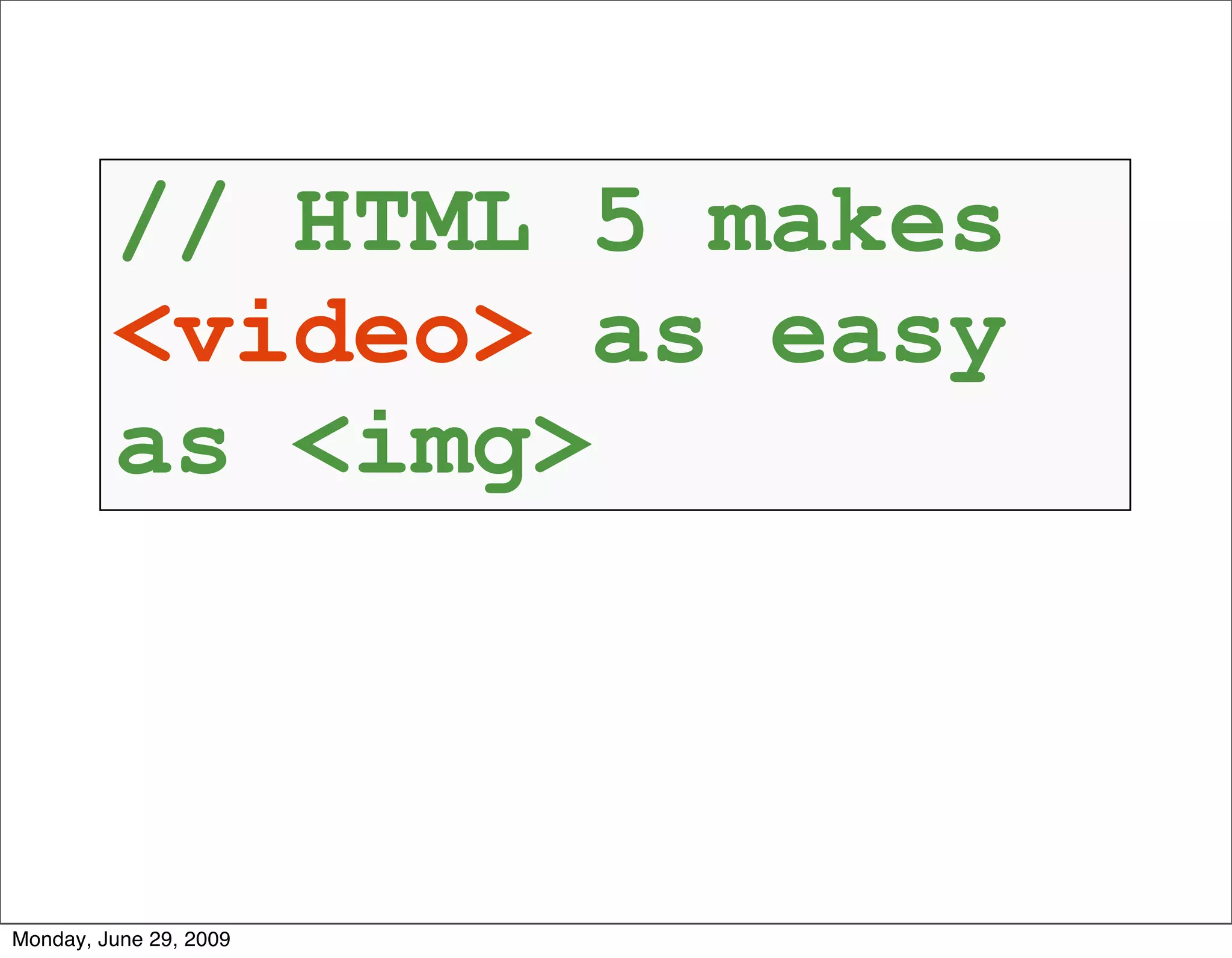 // HTML 5 makes
         <video> as easy
         as <img>



Monday, June 29, 2009
 