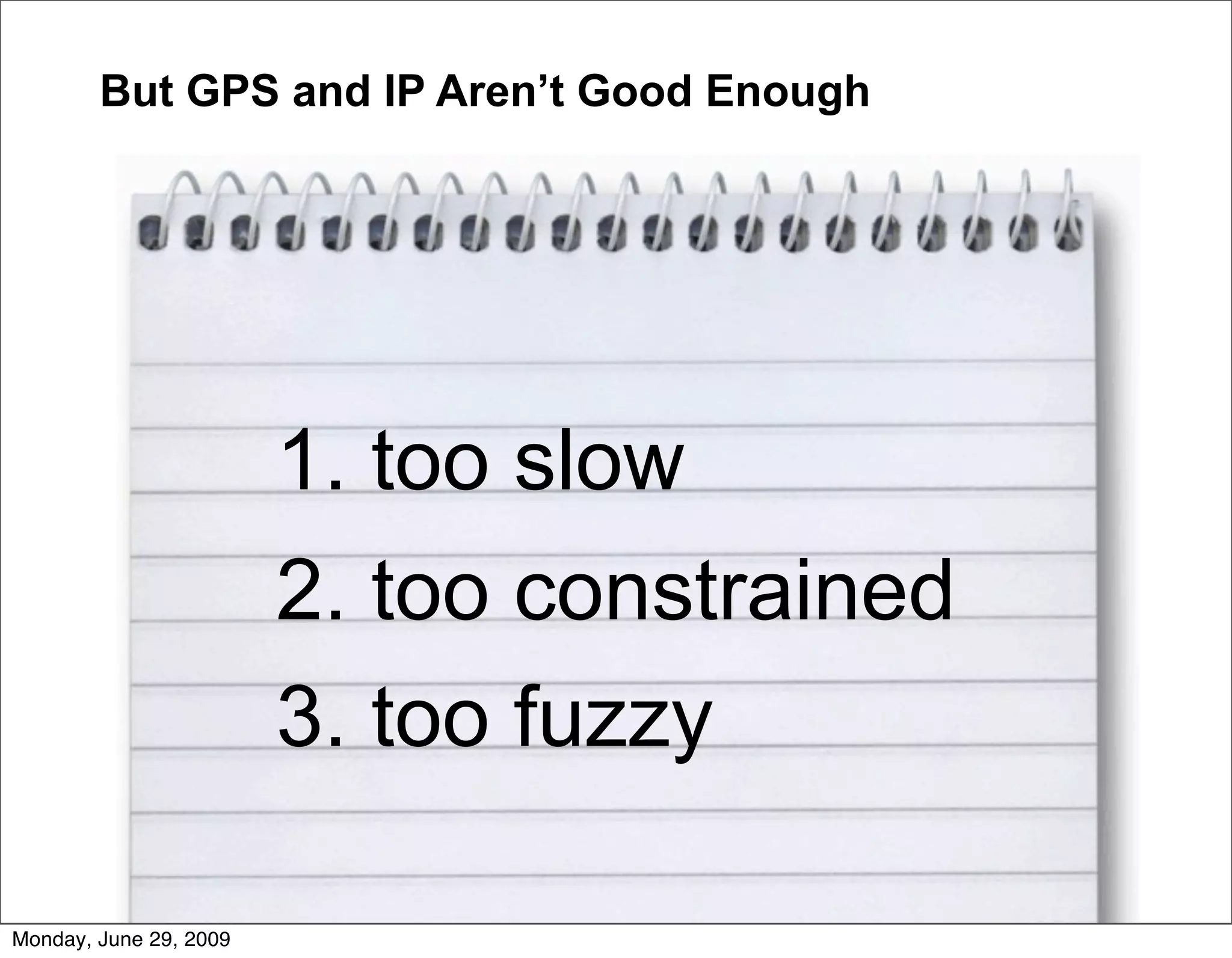 But GPS and IP Aren’t Good Enough




                        1. too slow
                        2. too constrained
                        3. too fuzzy

Monday, June 29, 2009
 