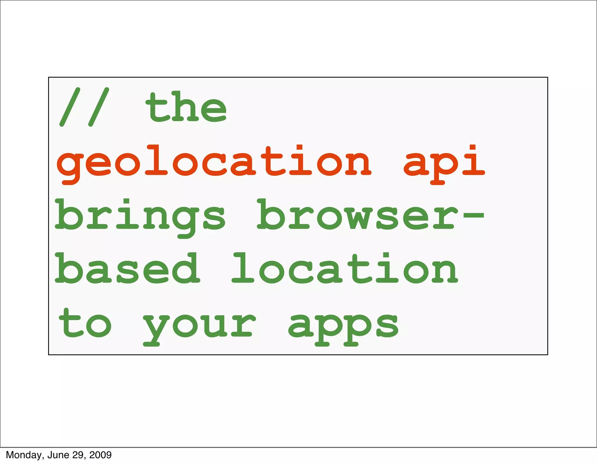 // the
         geolocation api
         brings browser-
         based location
         to your apps

Monday, June 29, 2009
 