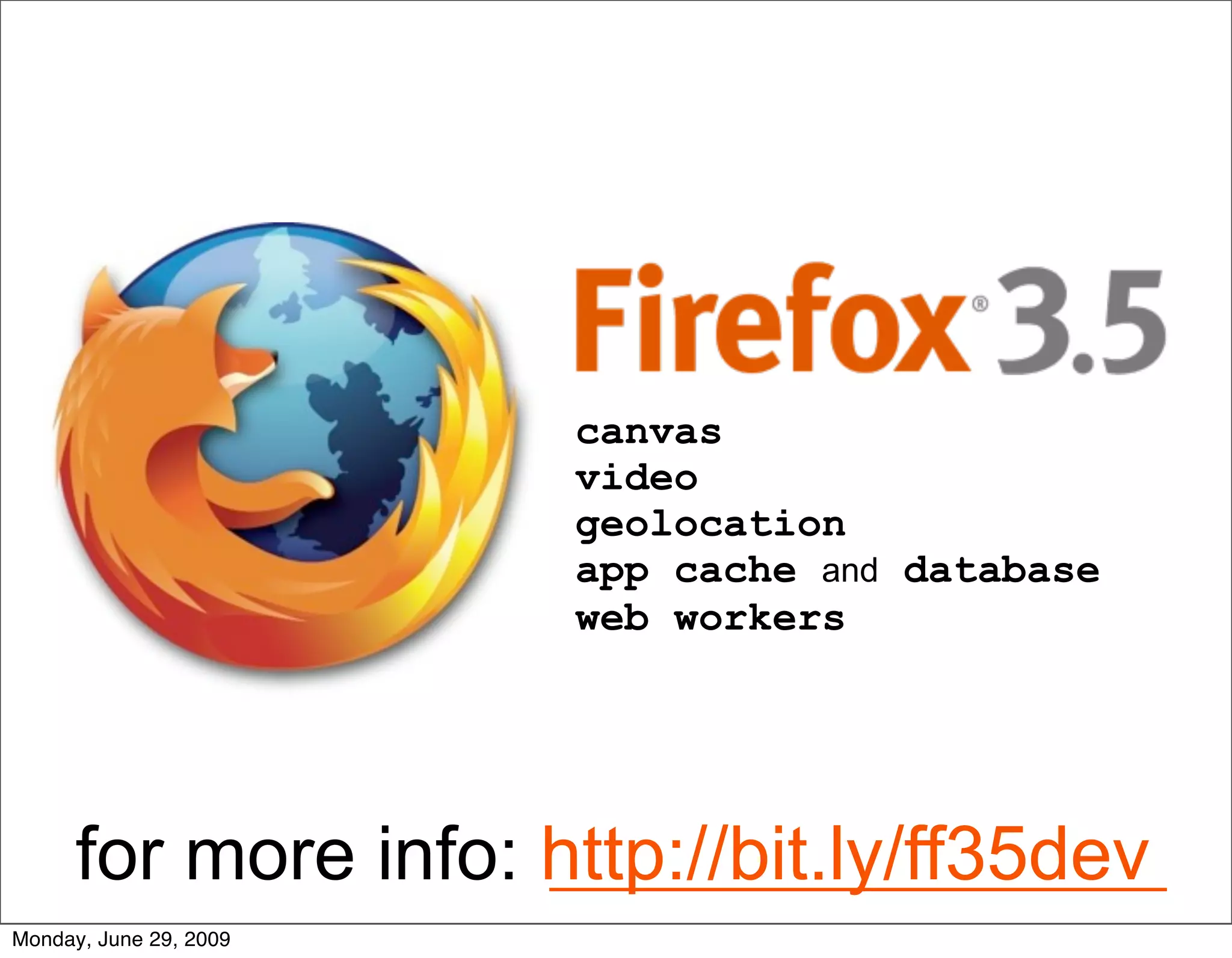 canvas
                        video
                        geolocation
                        app cache and database
                        web workers




      for more info: http://bit.ly/ff35dev
Monday, June 29, 2009
 