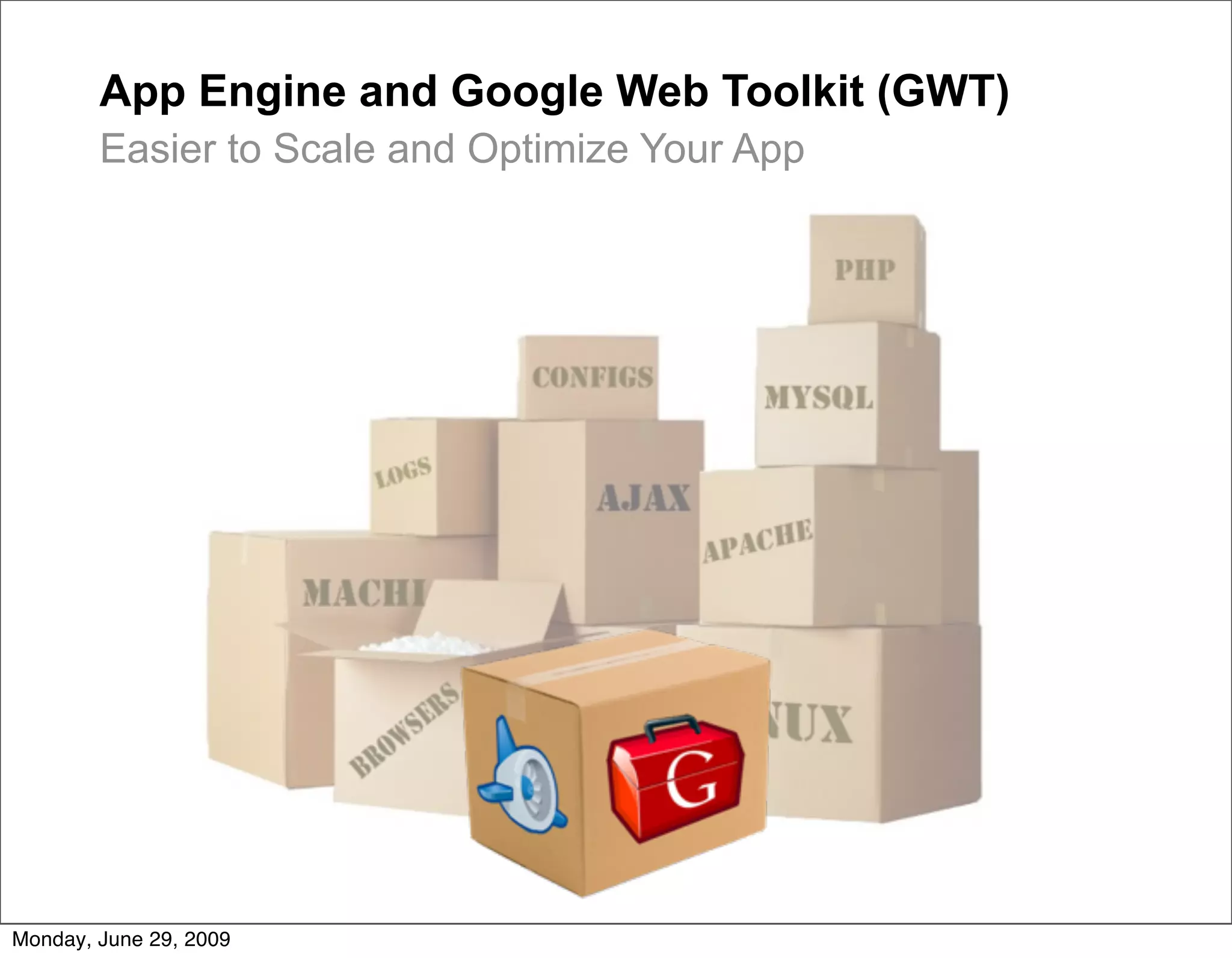 App Engine and Google Web Toolkit (GWT)
        Easier to Scale and Optimize Your App




Monday, June 29, 2009
 